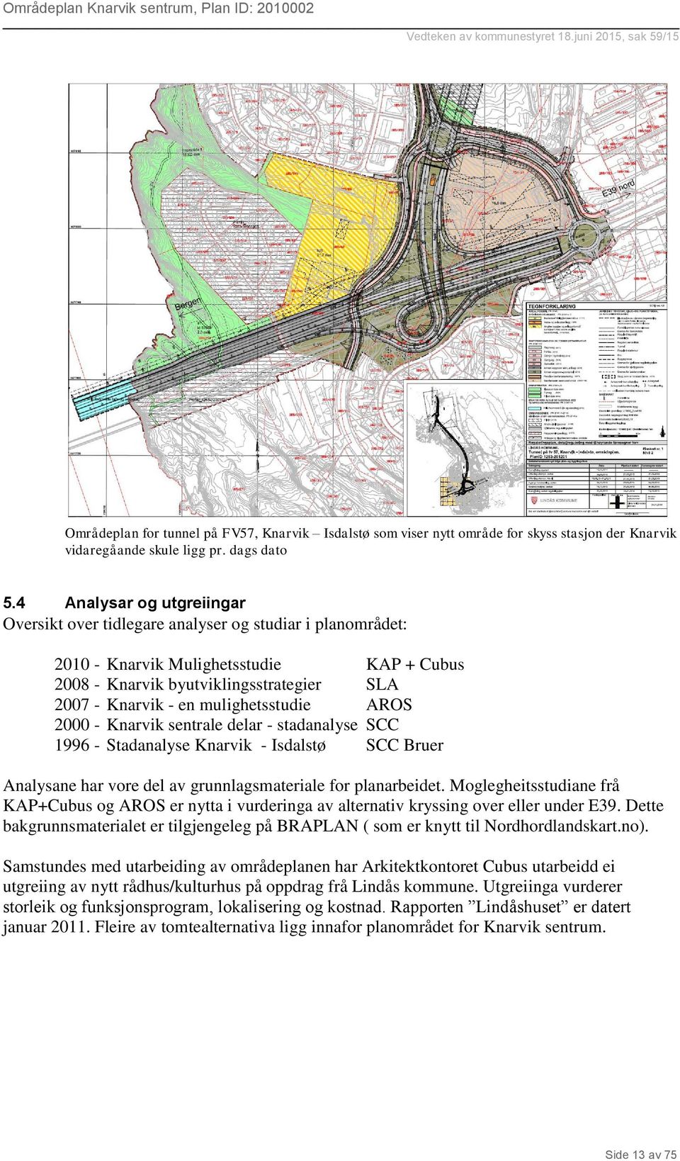 mulighetsstudie AROS 2000 - Knarvik sentrale delar - stadanalyse SCC 1996 - Stadanalyse Knarvik - Isdalstø SCC Bruer Analysane har vore del av grunnlagsmateriale for planarbeidet.