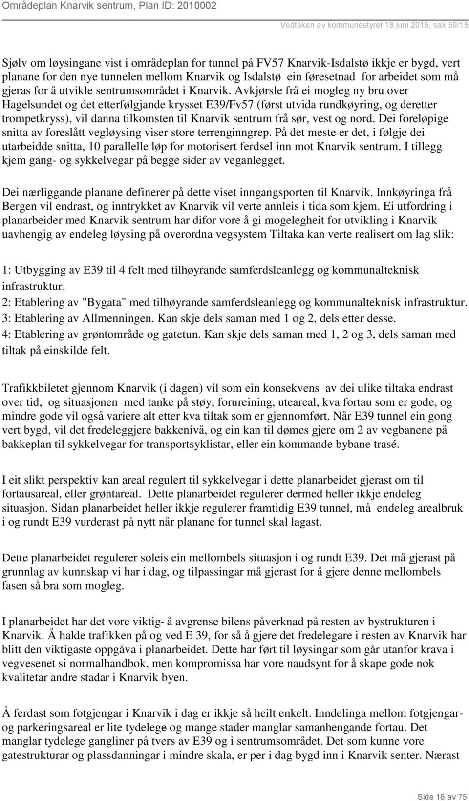 Avkjørsle frå ei mogleg ny bru over Hagelsundet og det etterfølgjande krysset E39/Fv57 (først utvida rundkøyring, og deretter trompetkryss), vil danna tilkomsten til Knarvik sentrum frå sør, vest og