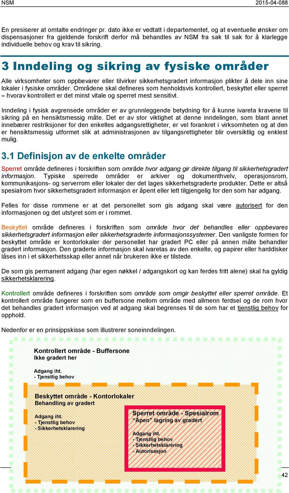 sikring. 3 Inndeling og sikring av fysiske områder Alle virksomheter som oppbevarer eller tilvirker sikkerhetsgradert informasjon plikter å dele inn sine lokaler i fysiske områder.