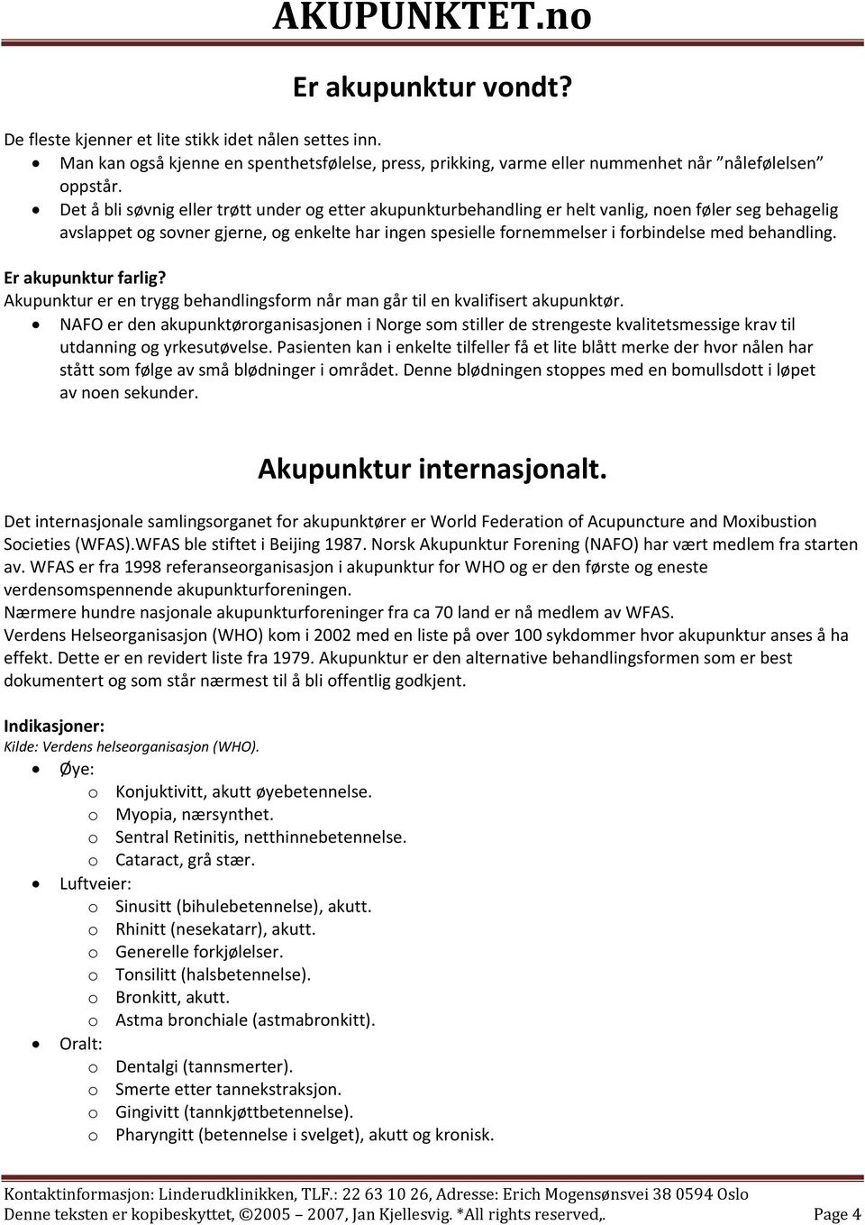 behandling. Er akupunktur farlig? Akupunktur er en trygg behandlingsform når man går til en kvalifisert akupunktør.