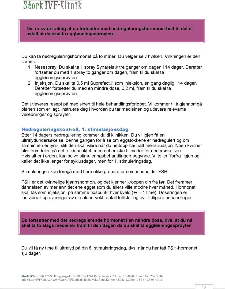 Injeksjon. Du skal ta 0,5 ml Suprefact som injeksjon, én gang daglig i 14 dager. Deretter fortsetter du med en mindre dose, 0,2 ml, fram til du skal ta eggløsningssprøyten.