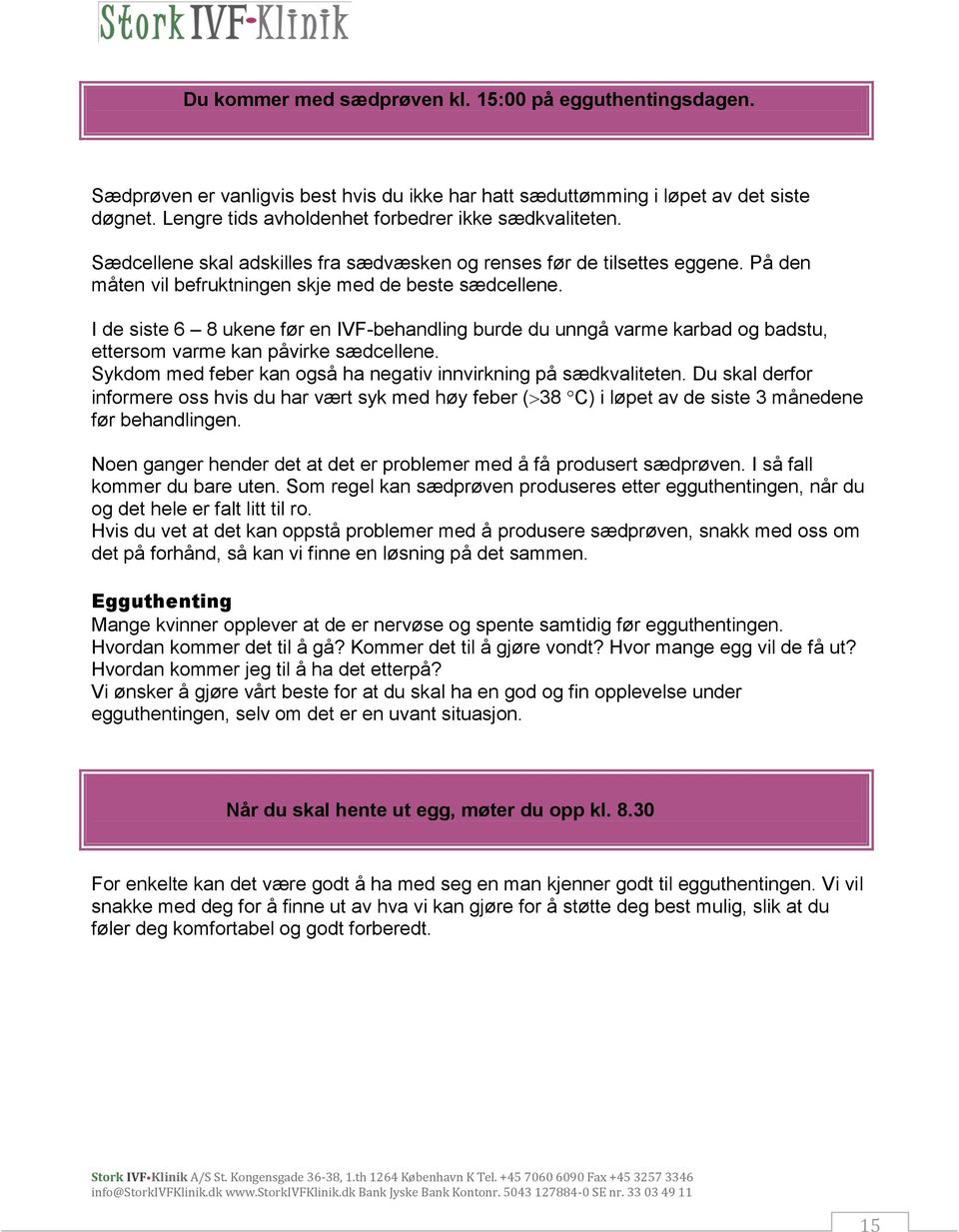 I de siste 6 8 ukene før en IVF-behandling burde du unngå varme karbad og badstu, ettersom varme kan påvirke sædcellene. Sykdom med feber kan også ha negativ innvirkning på sædkvaliteten.