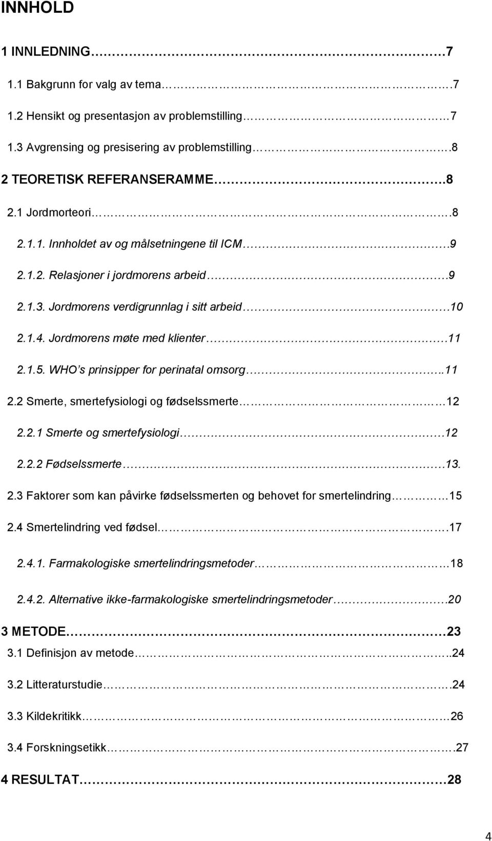 WHO s prinsipper for perinatal omsorg.11 2.2 Smerte, smertefysiologi og fødselssmerte 12 2.2.1 Smerte og smertefysiologi 12 2.2.2 Fødselssmerte 13. 2.3 Faktorer som kan påvirke fødselssmerten og behovet for smertelindring 15 2.