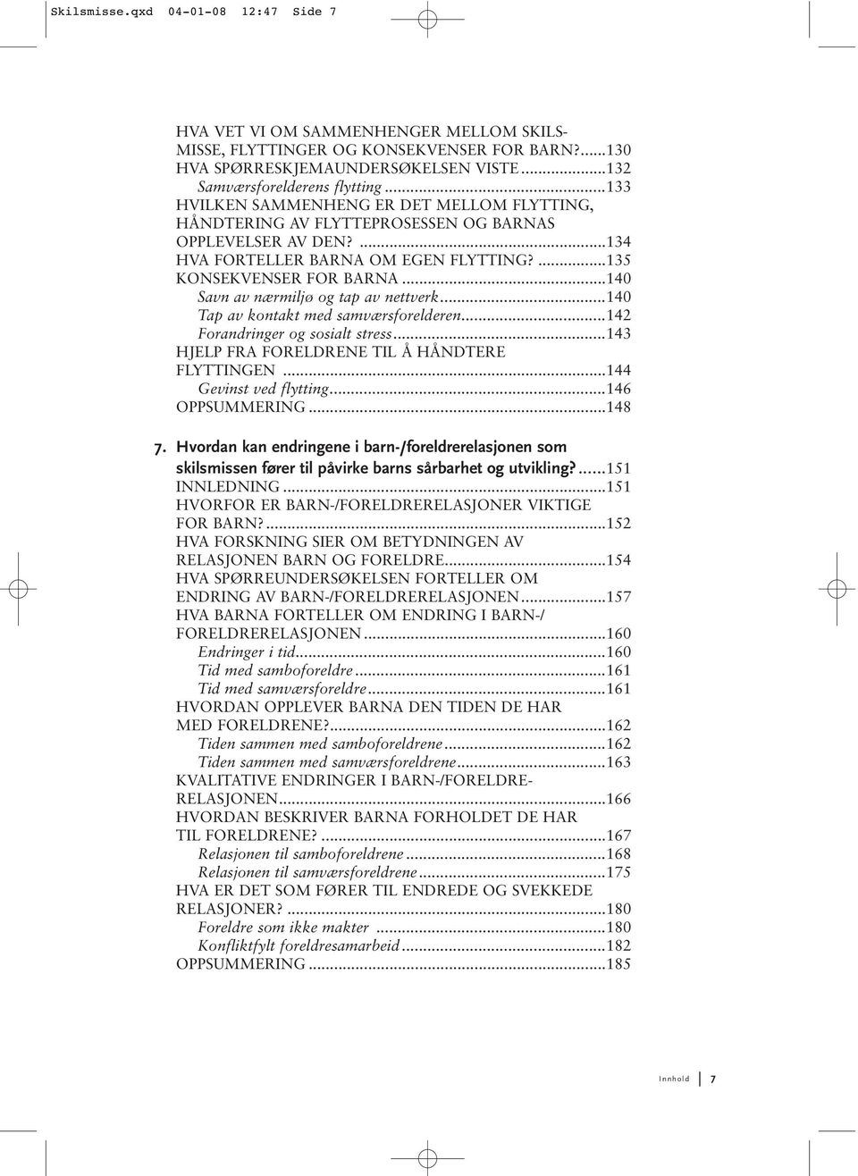 ..140 Savn av nærmiljø og tap av nettverk...140 Tap av kontakt med samværsforelderen...142 Forandringer og sosialt stress...143 HJELP FRA FORELDRENE TIL Å HÅNDTERE FLYTTINGEN...144 Gevinst ved flytting.