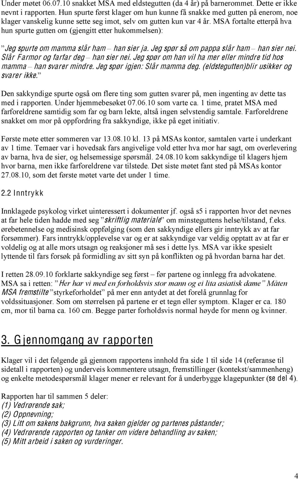 MSA fortalte etterpå hva hun spurte gutten om (gjengitt etter hukommelsen):!jeg spurte om mamma slår ham! han sier ja. Jeg spør så om pappa slår ham! han sier nei. Slår Farmor og farfar deg!