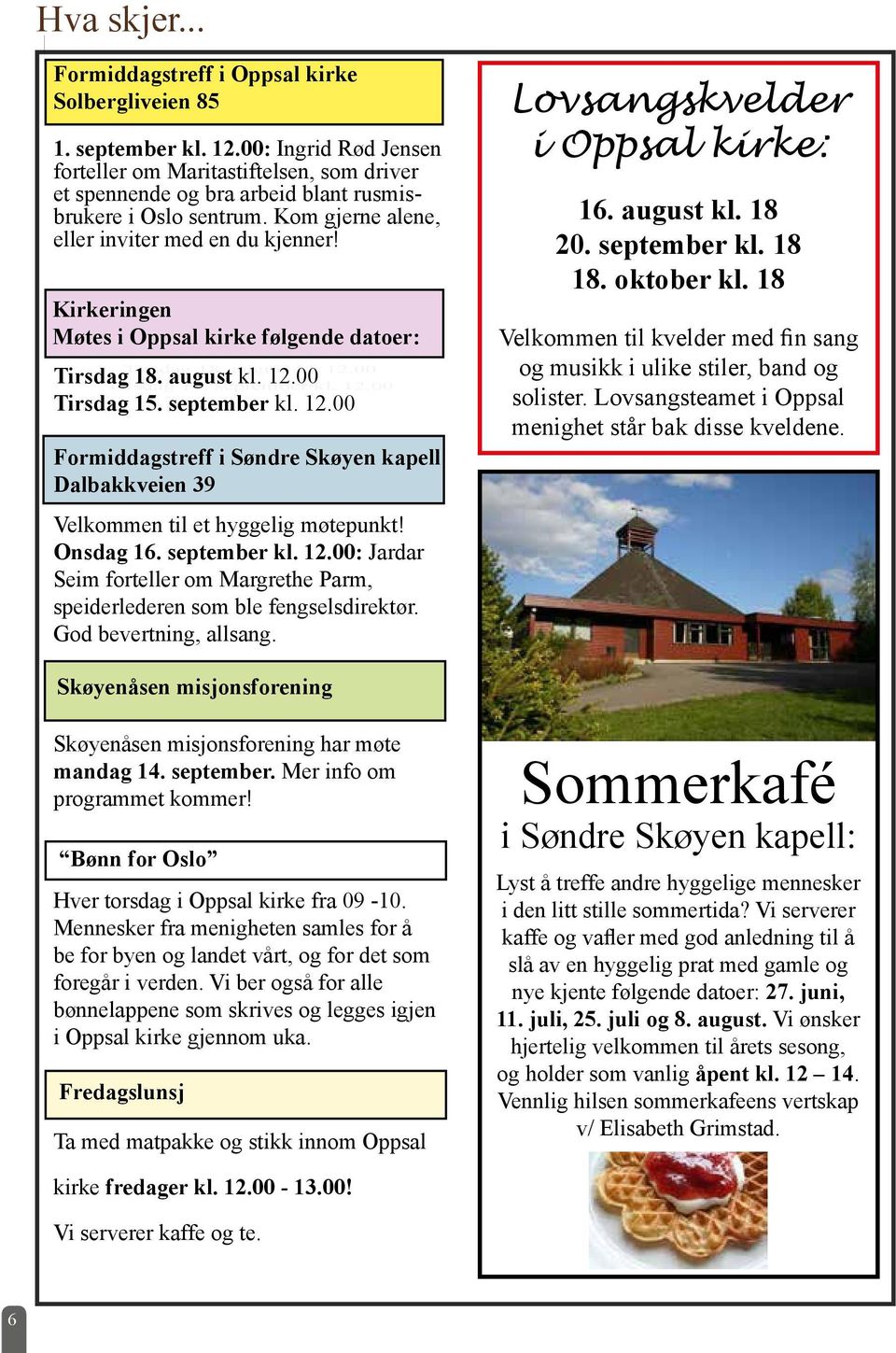 Kirkeringen Møtes i Oppsal kirke følgende datoer: Tirsdag 18. august kl. 12.00 Tirsdag 18. august kl. 12.00 Tirsdag 15. september kl. 12.00 Tirsdag 15. september kl. 12.00 Formiddagstreff i Søndre Skøyen kapell Dalbakkveien 39 Velkommen til et hyggelig møtepunkt!