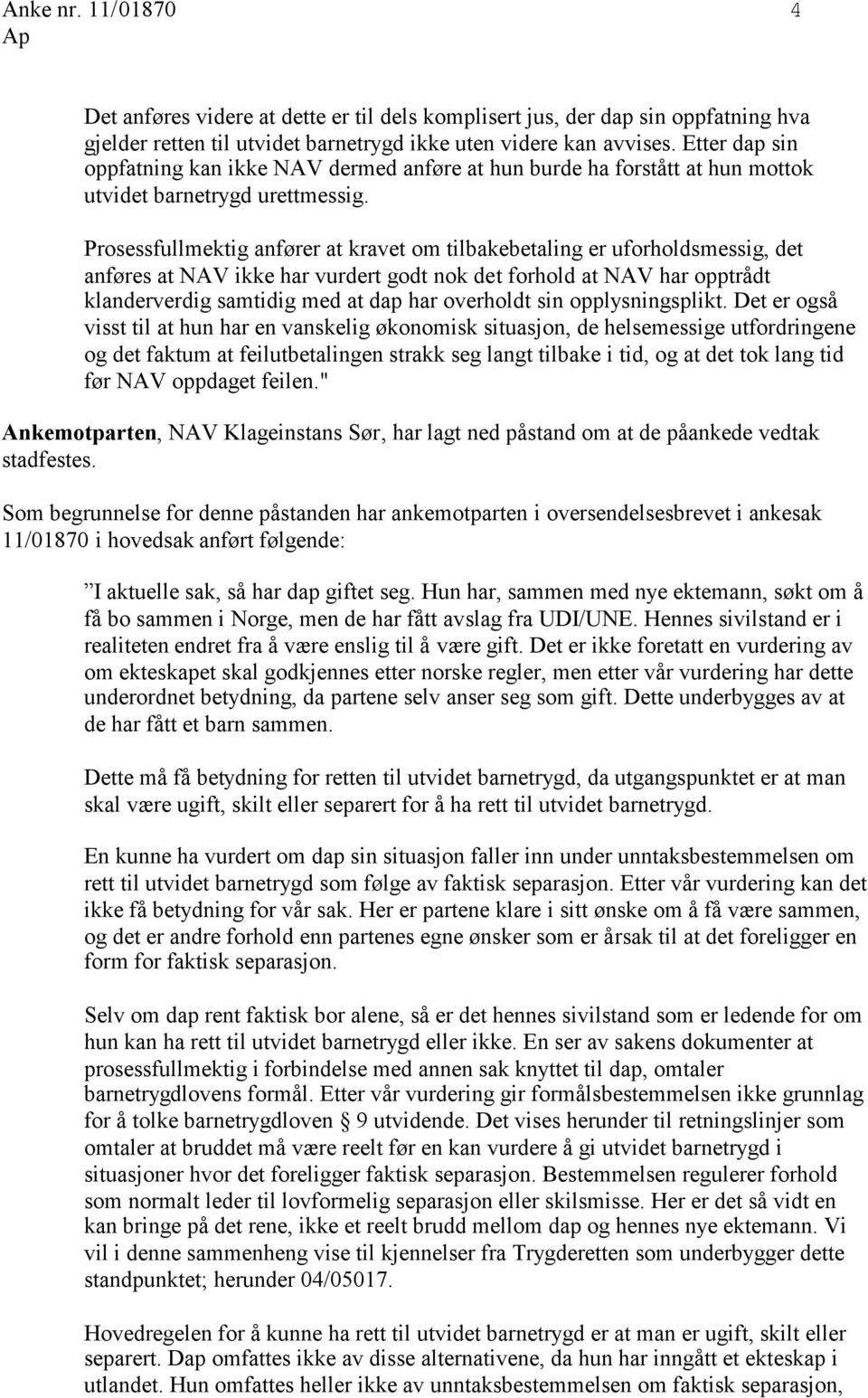 Prosessfullmektig anfører at kravet om tilbakebetaling er uforholdsmessig, det anføres at NAV ikke har vurdert godt nok det forhold at NAV har opptrådt klanderverdig samtidig med at dap har overholdt