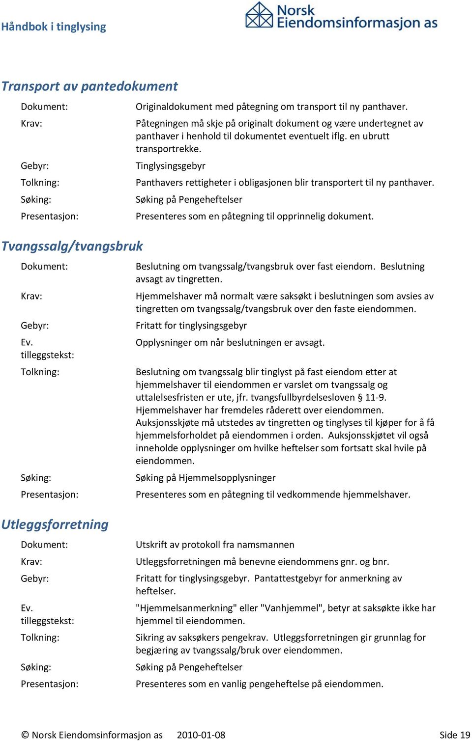 Tinglysingsgebyr Panthavers rettigheter i obligasjonen blir transportert til ny panthaver. Søking på Pengeheftelser Presenteres som en påtegning til opprinnelig dokument.