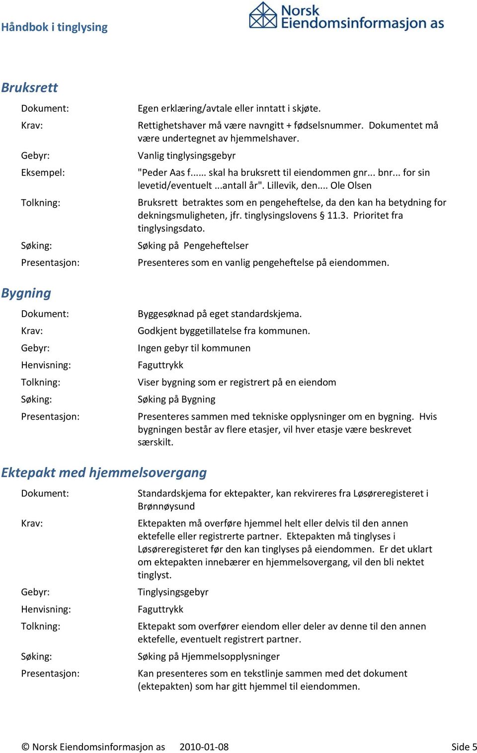 .. Ole Olsen Bruksrett betraktes som en pengeheftelse, da den kan ha betydning for dekningsmuligheten, jfr. tinglysingslovens 11.3. Prioritet fra tinglysingsdato.