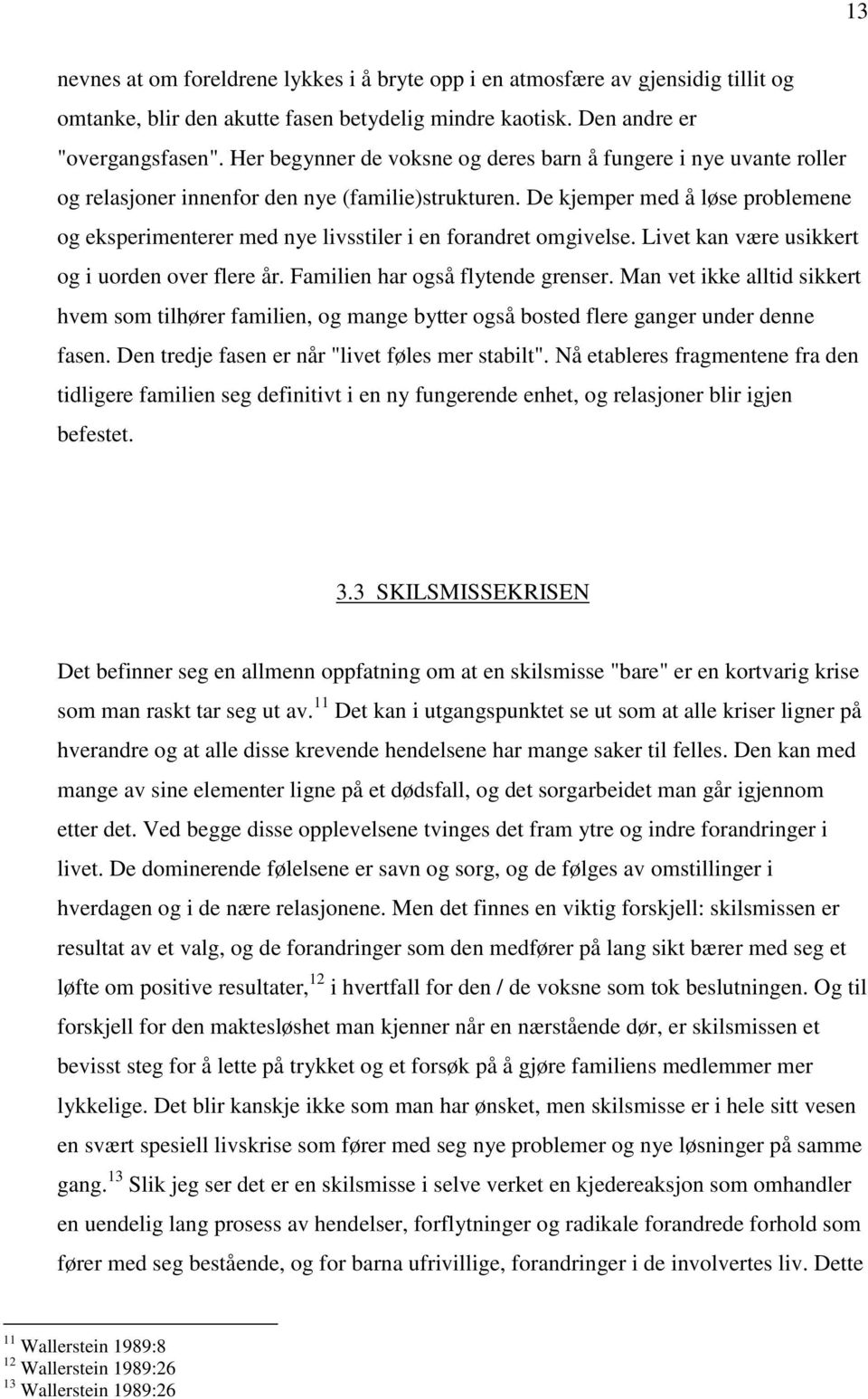 De kjemper med å løse problemene og eksperimenterer med nye livsstiler i en forandret omgivelse. Livet kan være usikkert og i uorden over flere år. Familien har også flytende grenser.