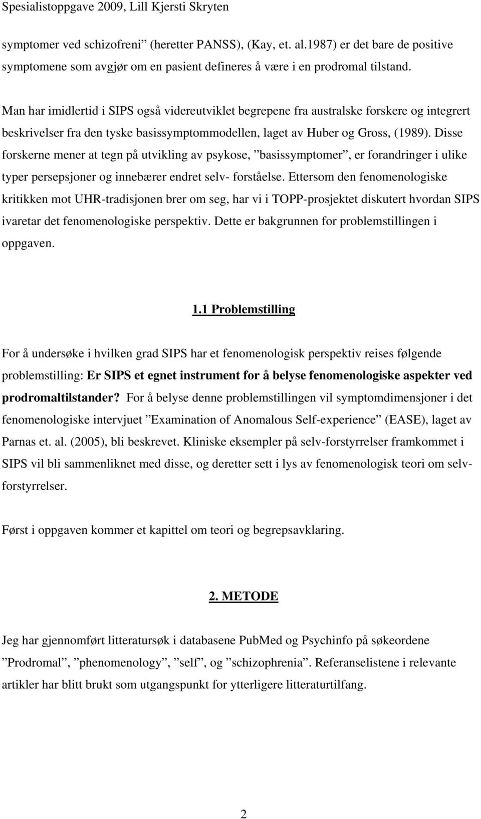 Disse forskerne mener at tegn på utvikling av psykose, basissymptomer, er forandringer i ulike typer persepsjoner og innebærer endret selv- forståelse.