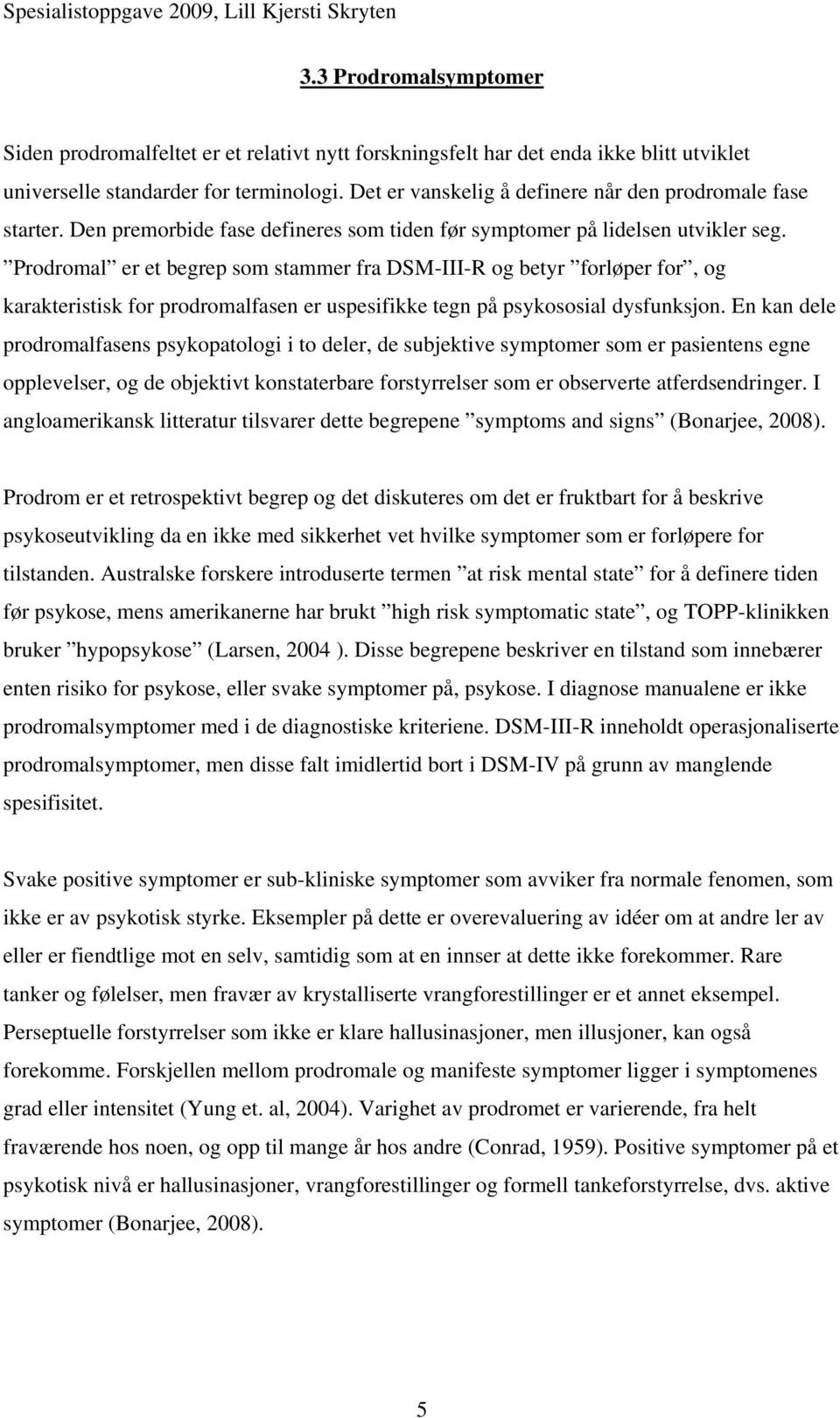 Prodromal er et begrep som stammer fra DSM-III-R og betyr forløper for, og karakteristisk for prodromalfasen er uspesifikke tegn på psykososial dysfunksjon.