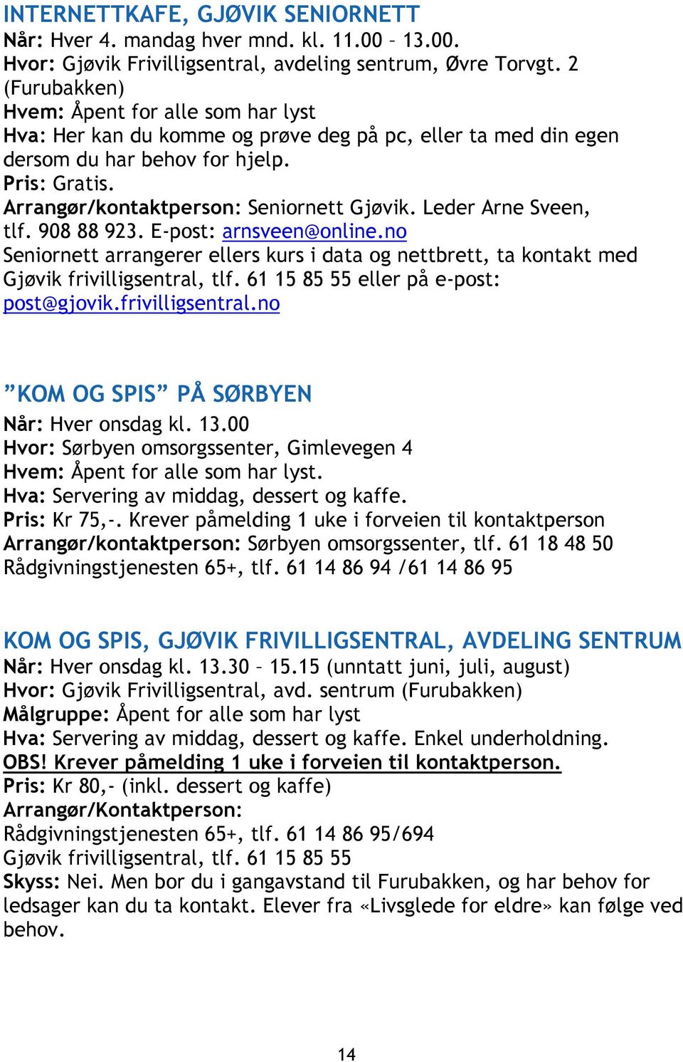 908 88 923. E-post: arnsveen@online.no Seniornett arrangerer ellers kurs i data og nettbrett, ta kontakt med Gjøvik frivilligsentral, tlf. 61 15 85 55 eller på e-post: post@gjovik.frivilligsentral.no KOM OG SPIS PÅ SØRBYEN Når: Hver onsdag kl.