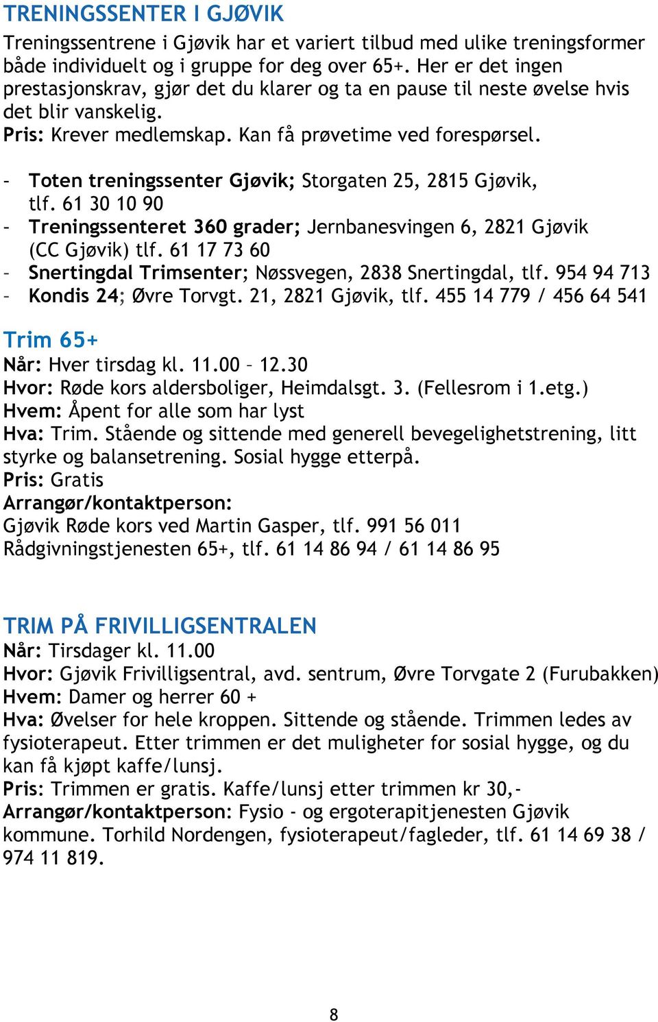 - Toten treningssenter Gjøvik; Storgaten 25, 2815 Gjøvik, tlf. 61 30 10 90 - Treningssenteret 360 grader; Jernbanesvingen 6, 2821 Gjøvik (CC Gjøvik) tlf.