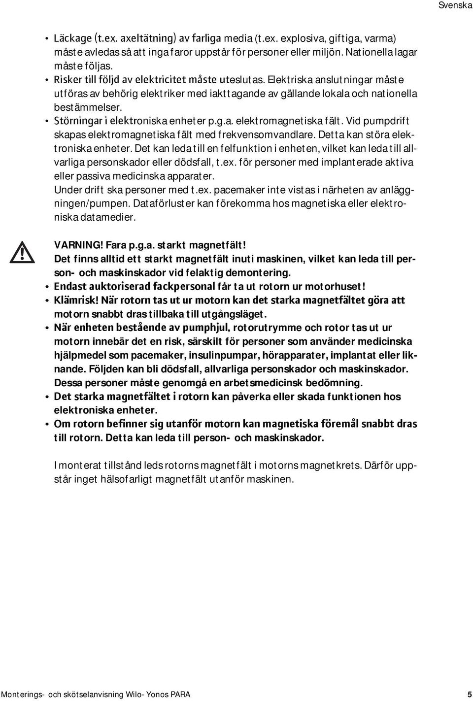 Störningar i elektroniska enheter p.g.a. elektromagnetiska fält. Vid pumpdrift skapas elektromagnetiska fält med frekvensomvandlare. Detta kan störa elektroniska enheter.