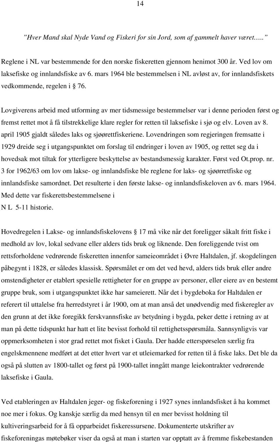 Lovgiverens arbeid med utforming av mer tidsmessige bestemmelser var i denne perioden først og fremst rettet mot å få tilstrekkelige klare regler for retten til laksefiske i sjø og elv. Loven av 8.