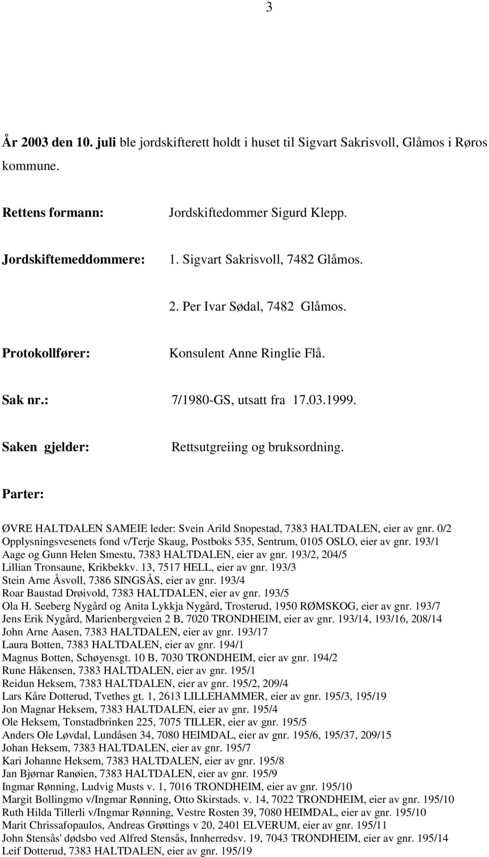 Parter: ØVRE HALTDALEN SAMEIE leder: Svein Arild Snopestad, 7383 HALTDALEN, eier av gnr. 0/2 Opplysningsvesenets fond v/terje Skaug, Postboks 535, Sentrum, 0105 OSLO, eier av gnr.