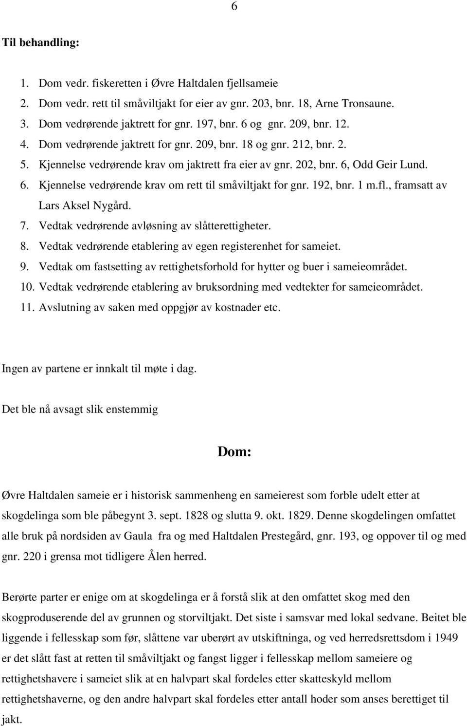 Odd Geir Lund. 6. Kjennelse vedrørende krav om rett til småviltjakt for gnr. 192, bnr. 1 m.fl., framsatt av Lars Aksel Nygård. 7. Vedtak vedrørende avløsning av slåtterettigheter. 8.