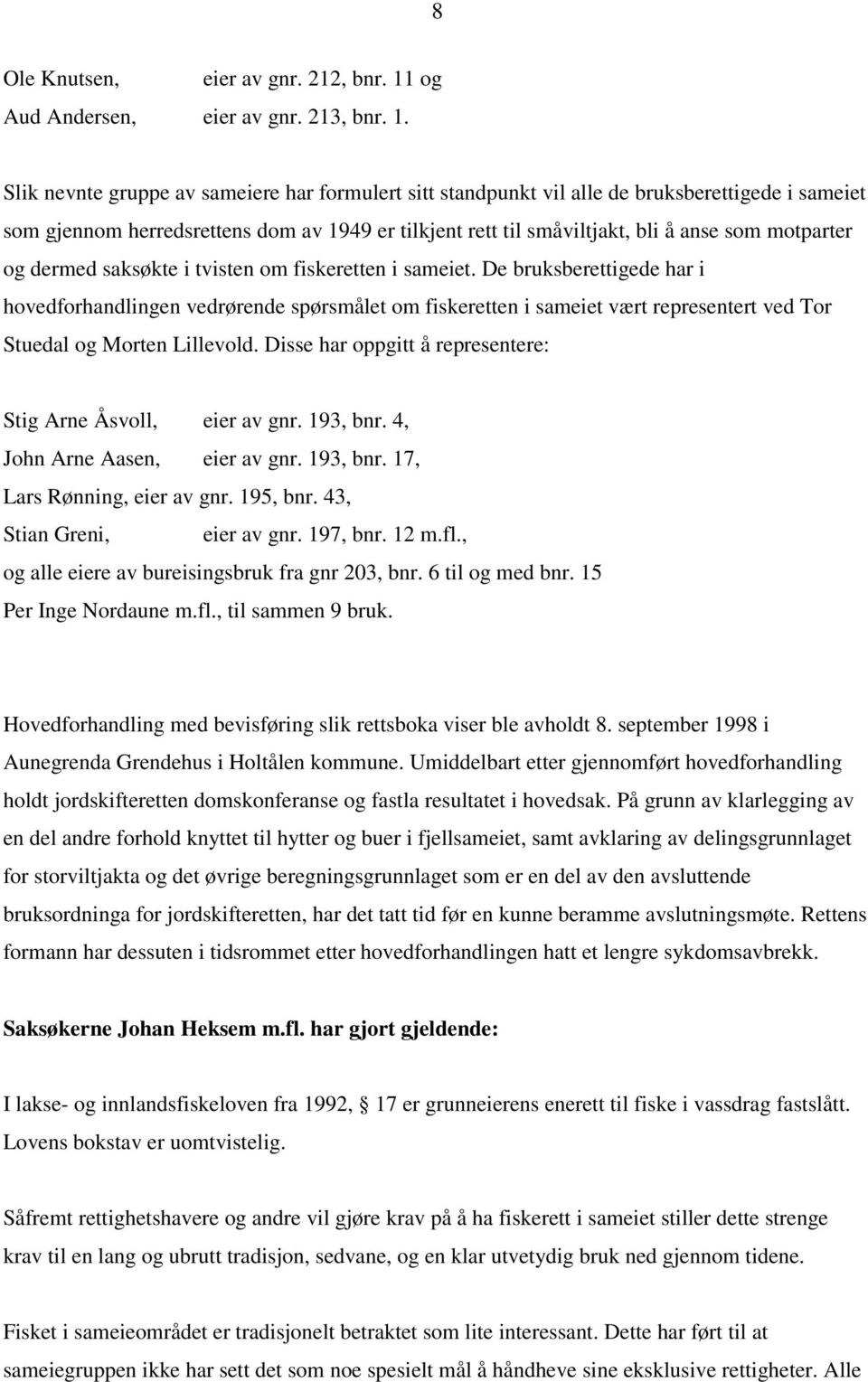 Slik nevnte gruppe av sameiere har formulert sitt standpunkt vil alle de bruksberettigede i sameiet som gjennom herredsrettens dom av 1949 er tilkjent rett til småviltjakt, bli å anse som motparter