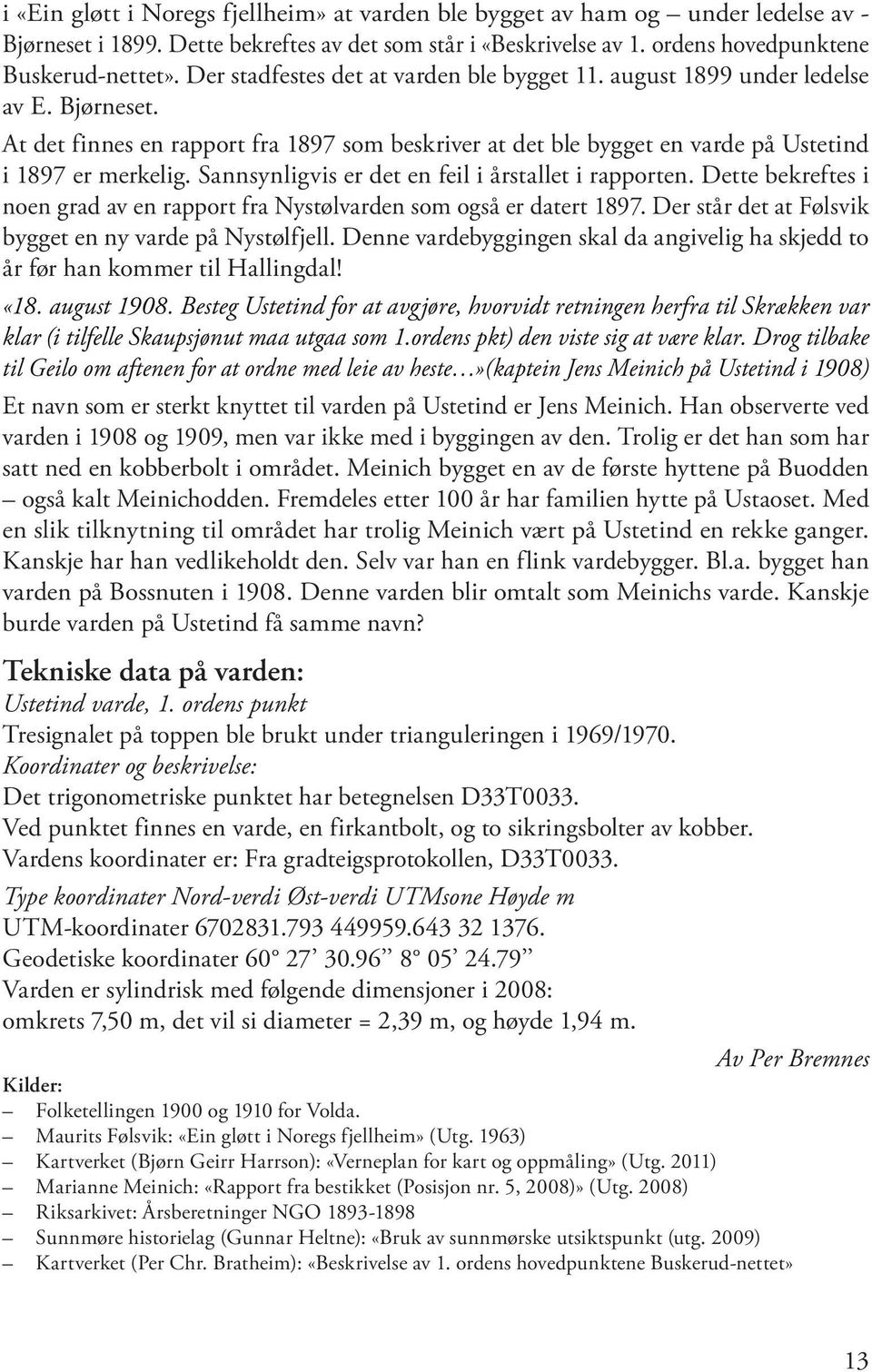Sannsynligvis er det en feil i årstallet i rapporten. Dette bekreftes i noen grad av en rapport fra Nystølvarden som også er datert 1897. Der står det at Følsvik bygget en ny varde på Nystølfjell.