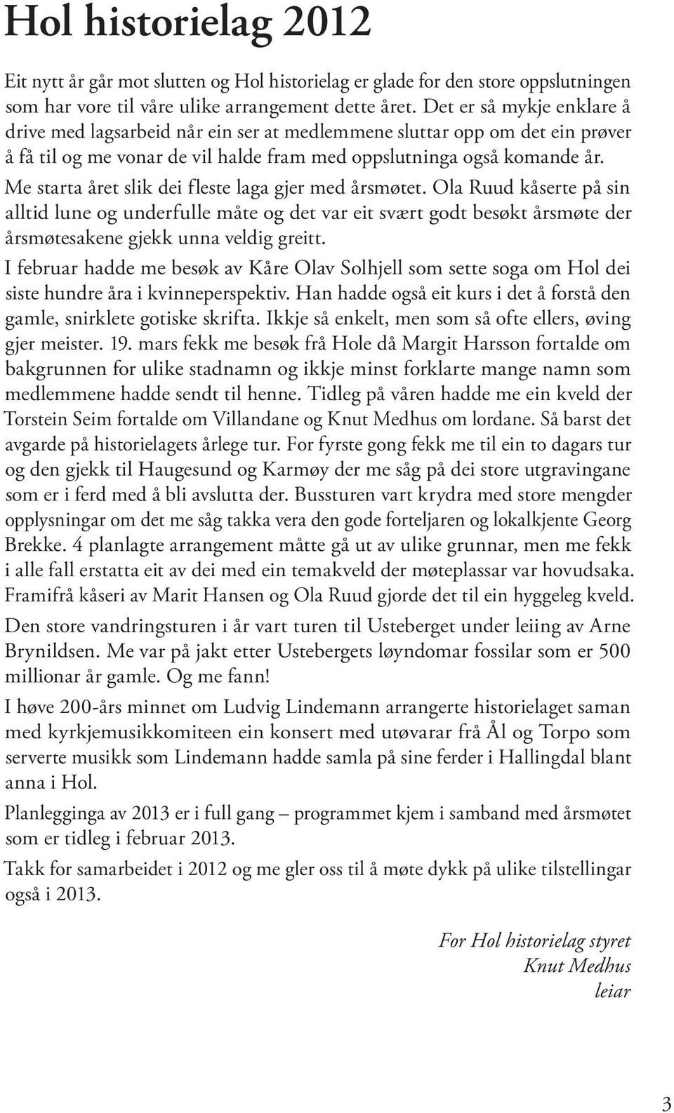 Me starta året slik dei fleste laga gjer med årsmøtet. Ola Ruud kåserte på sin alltid lune og underfulle måte og det var eit svært godt besøkt årsmøte der årsmøtesakene gjekk unna veldig greitt.