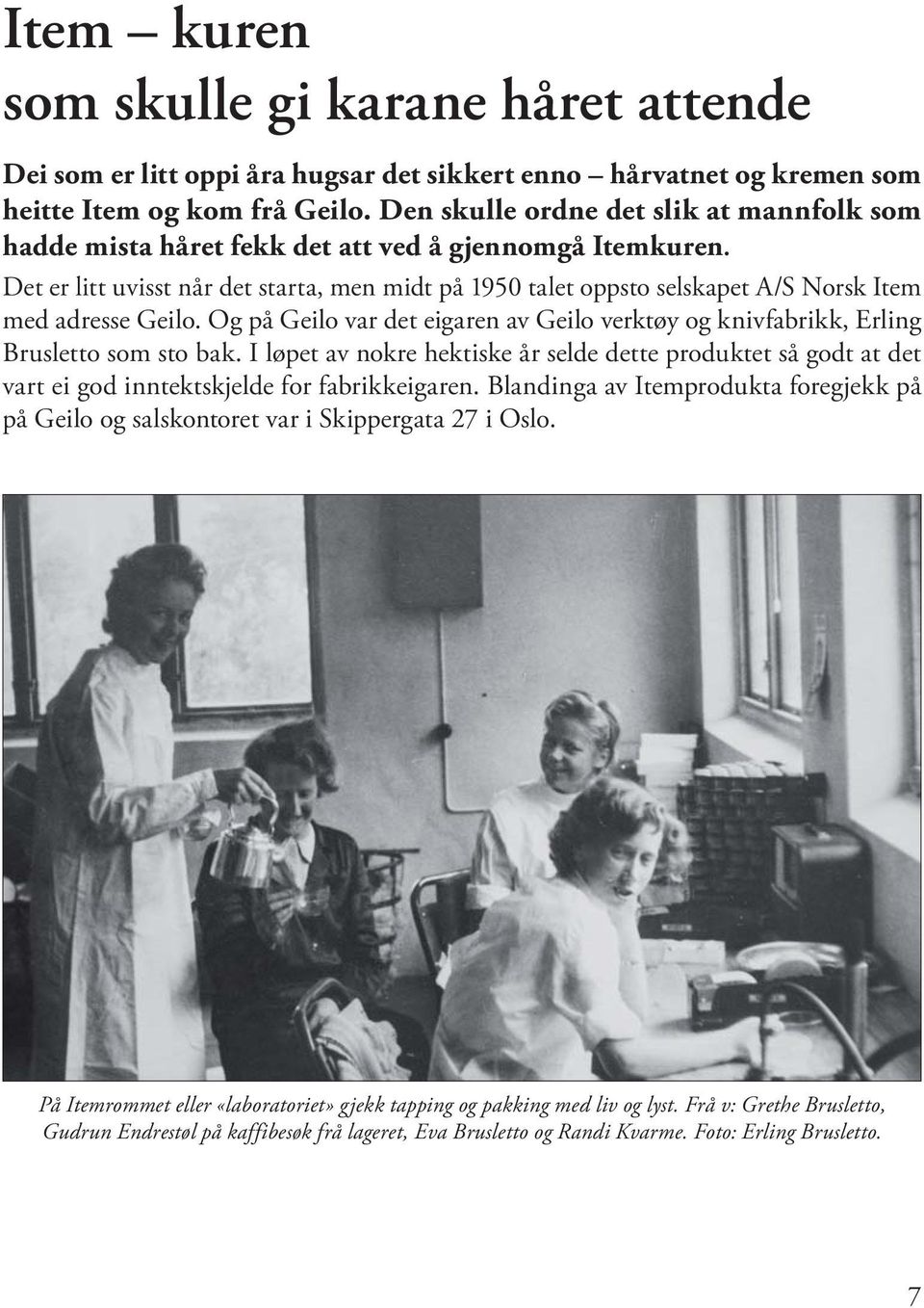 Det er litt uvisst når det starta, men midt på 1950 talet oppsto selskapet A/S Norsk Item med adresse Geilo. Og på Geilo var det eigaren av Geilo verktøy og knivfabrikk, Erling Brusletto som sto bak.