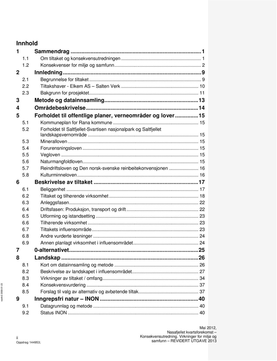 .. 15 5.2 Forholdet til Saltfjellet-Svartisen nasjonalpark og Saltfjellet landskapsvernområde... 15 5.3 Mineralloven... 15 5.4 Forurensningsloven... 15 5.5 Vegloven... 15 5.6 Naturmangfoldloven... 15 5.7 Reindriftsloven og Den norsk-svenske reinbeitekonvensjonen.