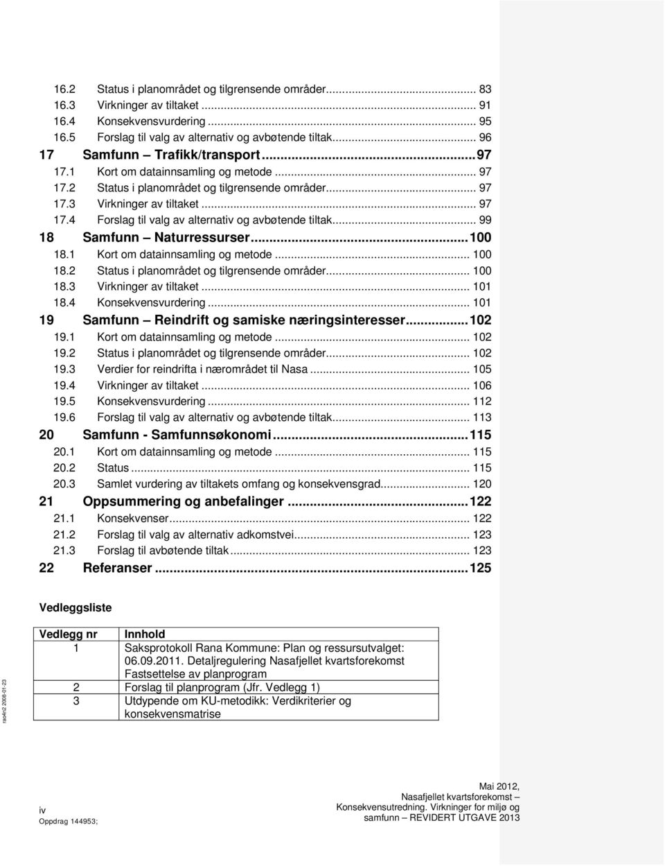 .. 99 18 Samfunn Naturressurser... 100 18.1 Kort om datainnsamling og metode... 100 18.2 Status i planområdet og tilgrensende områder... 100 18.3 Virkninger av tiltaket... 101 18.