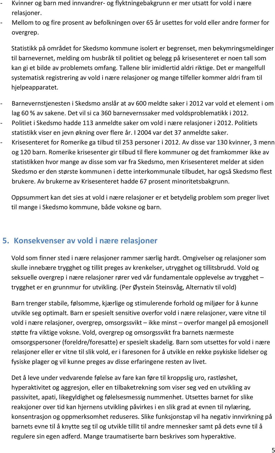 Statistikk på området for Skedsmo kommune isolert er begrenset, men bekymringsmeldinger til barnevernet, melding om husbråk til politiet og belegg på krisesenteret er noen tall som kan gi et bilde av