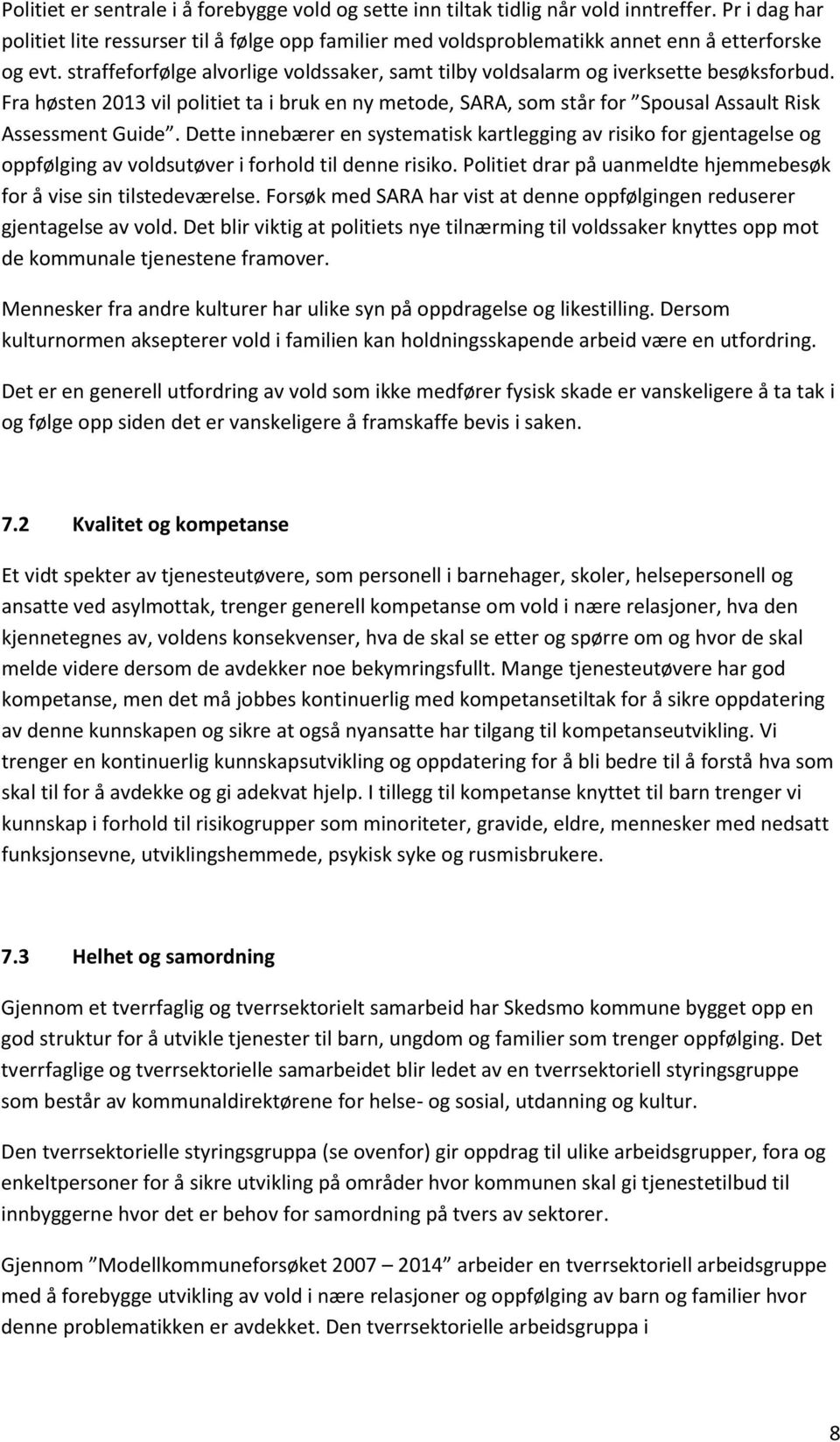 straffeforfølge alvorlige voldssaker, samt tilby voldsalarm og iverksette besøksforbud. Fra høsten 2013 vil politiet ta i bruk en ny metode, SARA, som står for Spousal Assault Risk Assessment Guide.