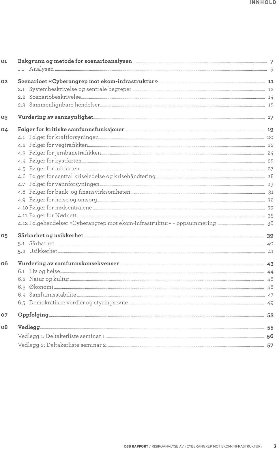 2 Følger for vegtrafikken... 22 4.3 Følger for jernbanetrafikken... 24 4.4 Følger for kystfarten... 25 4.5 Følger for luftfarten... 27 4.6 Følger for sentral kriseledelse og krisehåndtering... 28 4.