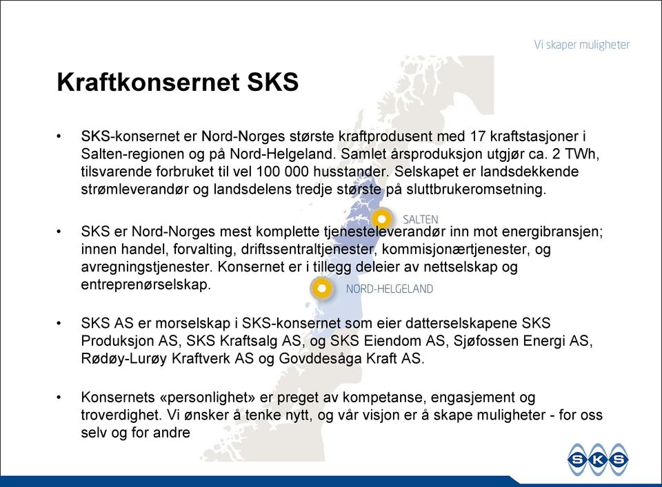 SKS er Nord-Norges mest komplette tjenesteleverandør inn mot energibransjen; innen handel, forvalting, driftssentraltjenester, kommisjonærtjenester, og avregningstjenester.