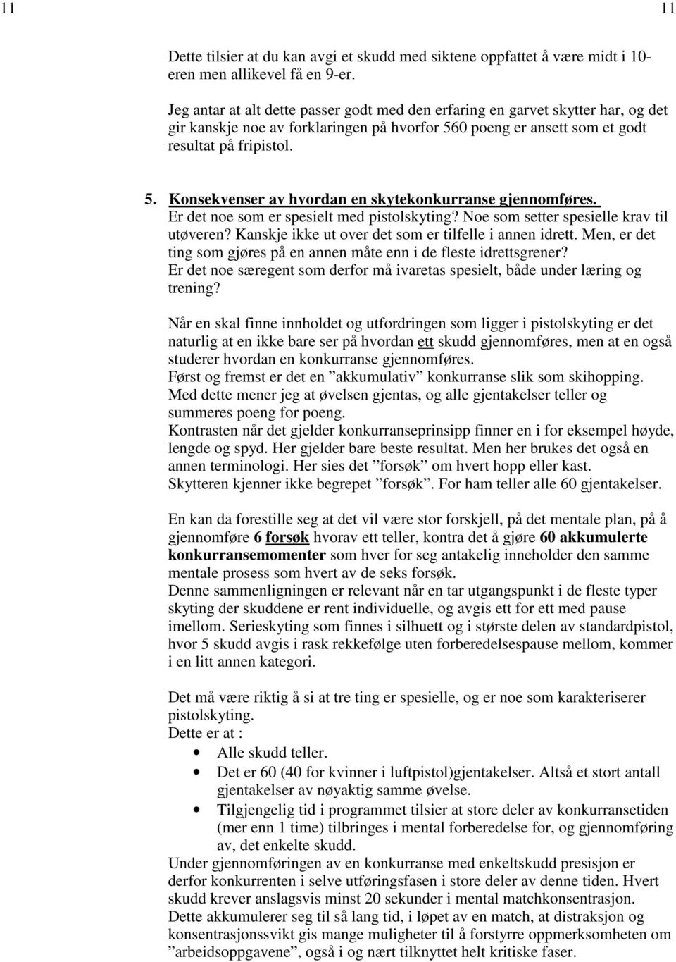 Er det noe som er spesielt med pistolskyting? Noe som setter spesielle krav til utøveren? Kanskje ikke ut over det som er tilfelle i annen idrett.