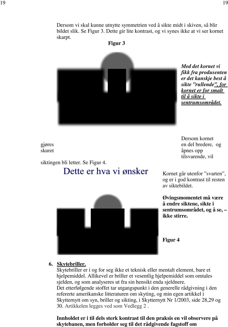 Dersom kornet en del bredere, og åpnes opp tilsvarende, vil Kornet går utenfor svarten, og er i god kontrast til resten av siktebildet.