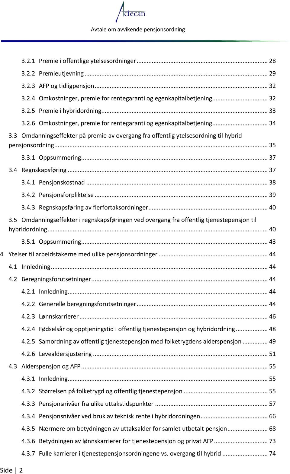 .. 37 3.4 Regnskapsføring... 37 3.4.1 Pensjonskostnad... 38 3.4.2 Pensjonsforpliktelse... 39 3.4.3 Regnskapsføring av flerfortaksordninger... 40 3.