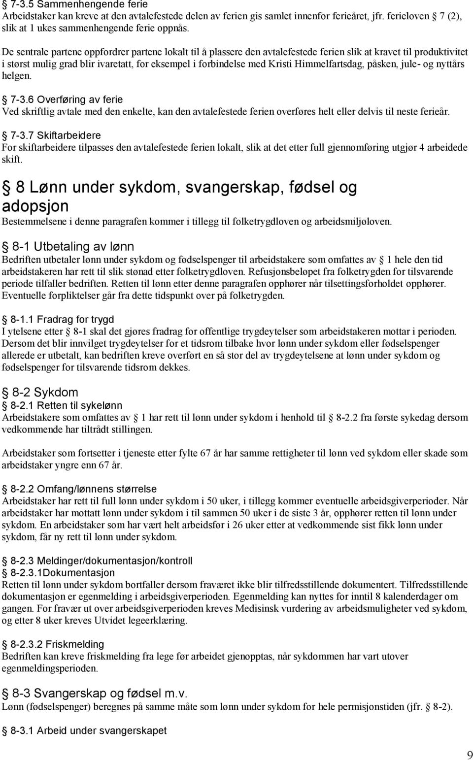 Himmelfartsdag, påsken, jule- og nyttårs helgen. 7-3.6 Overføring av ferie Ved skriftlig avtale med den enkelte, kan den avtalefestede ferien overføres helt eller delvis til neste ferieår. 7-3.7 Skiftarbeidere For skiftarbeidere tilpasses den avtalefestede ferien lokalt, slik at det etter full gjennomføring utgjør 4 arbeidede skift.