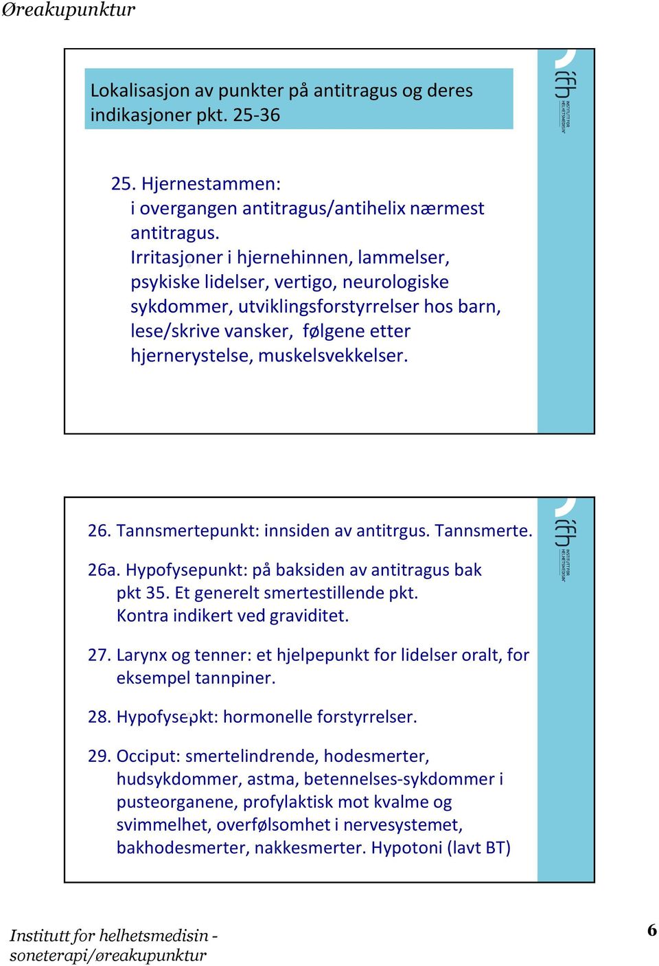 Tannsmertepunkt: innsiden av antitrgus. Tannsmerte. 26a. Hypofysepunkt: på baksiden av antitragus bak pkt 35. Et generelt smertestillende pkt. Kontra indikert ved graviditet. 27.