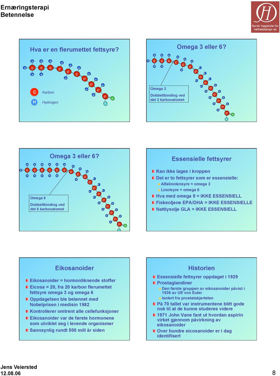 Fiskeoljene EPA/DA = IKKE ESSENSIELLE Nattlysolje GLA = IKKE ESSENSIELL Eikosanoider Eikosanoider = hormonliknende stoffer Eicosa = 20, fra 20 karbon flerumettet fett omega 3 og omega 6 Oppdagelsen