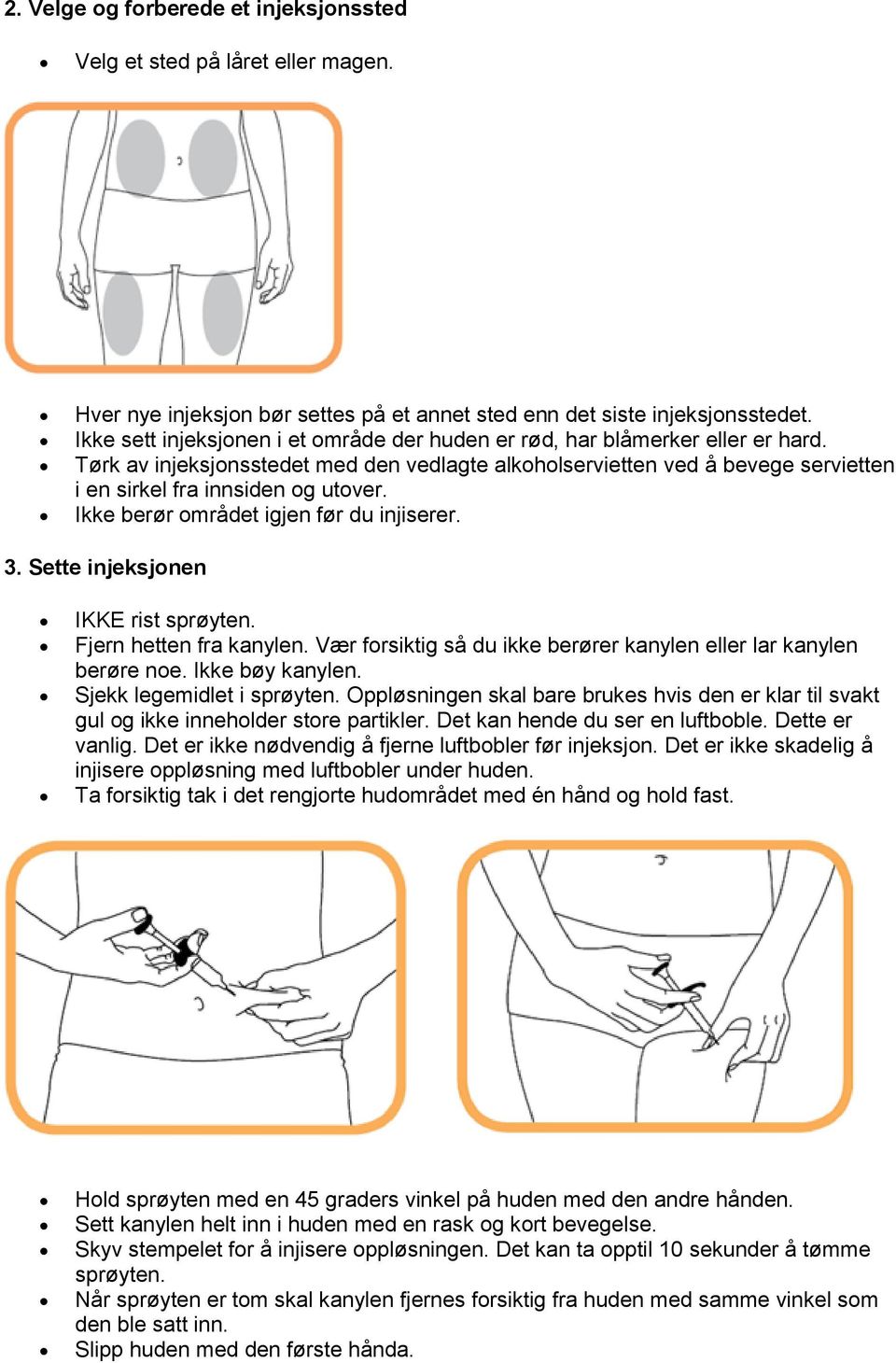 Ikke berør området igjen før du injiserer. 3. Sette injeksjonen IKKE rist sprøyten. Fjern hetten fra kanylen. Vær forsiktig så du ikke berører kanylen eller lar kanylen berøre noe. Ikke bøy kanylen.