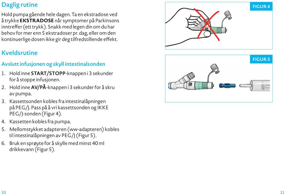 Kveldsrutine Avslutt infusjonen og skyll intestinalsonden 1. Hold inne START/STOPP-knappen i 3 sekunder for å stoppe infusjonen. 2. Hold inne AV/PÅ-knappen i 3 sekunder for å skru av pumpa. 3. Kassettsonden kobles fra intestinalåpningen på PEG/J.