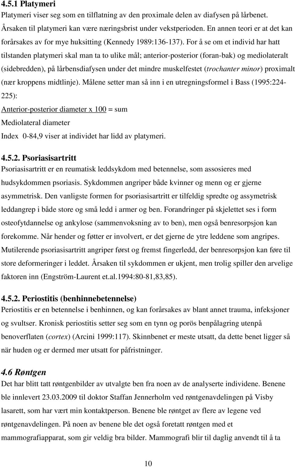 For å se om et individ har hatt tilstanden platymeri skal man ta to ulike mål; anterior-posterior (foran-bak) og mediolateralt (sidebredden), på lårbensdiafysen under det mindre muskelfestet