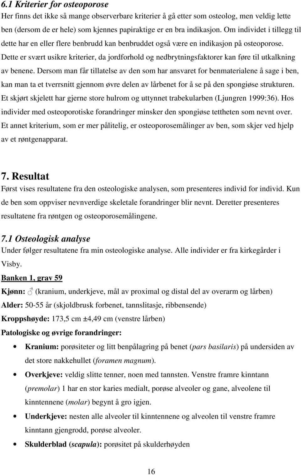 Dette er svært usikre kriterier, da jordforhold og nedbrytningsfaktorer kan føre til utkalkning av benene.