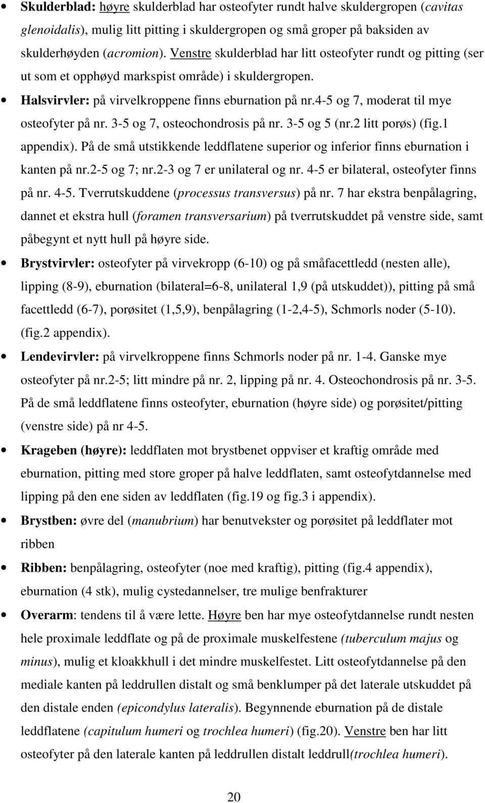 4-5 og 7, moderat til mye osteofyter på nr. 3-5 og 7, osteochondrosis på nr. 3-5 og 5 (nr.2 litt porøs) (fig.1 appendix).