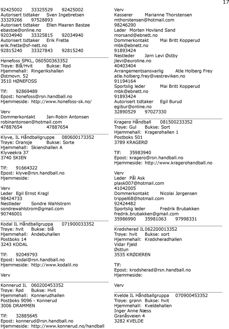 no 92815240 33327843 92815240 Hønefoss SPKL, 060500363352 Trøye: Blå/Hvit Bukse: Rød Hjemmehall: Ringerikshallen Østmovn. 52 3510 HØNEFOSS 92869489 Epost: honefoss@rsn.handball.no http://www.