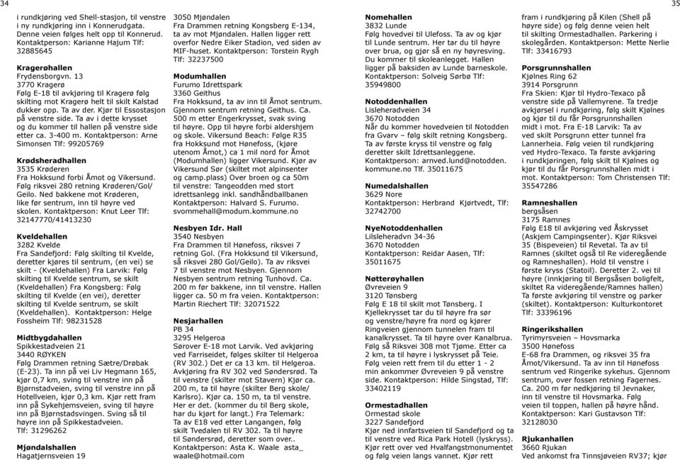 Ta av i dette krysset og du kommer til hallen på venstre side etter ca. 3-400 m. Kontaktperson: Arne Simonsen 99205769 Krødsheradhallen 3535 Krøderen Fra Hokksund forbi Åmot og Vikersund.