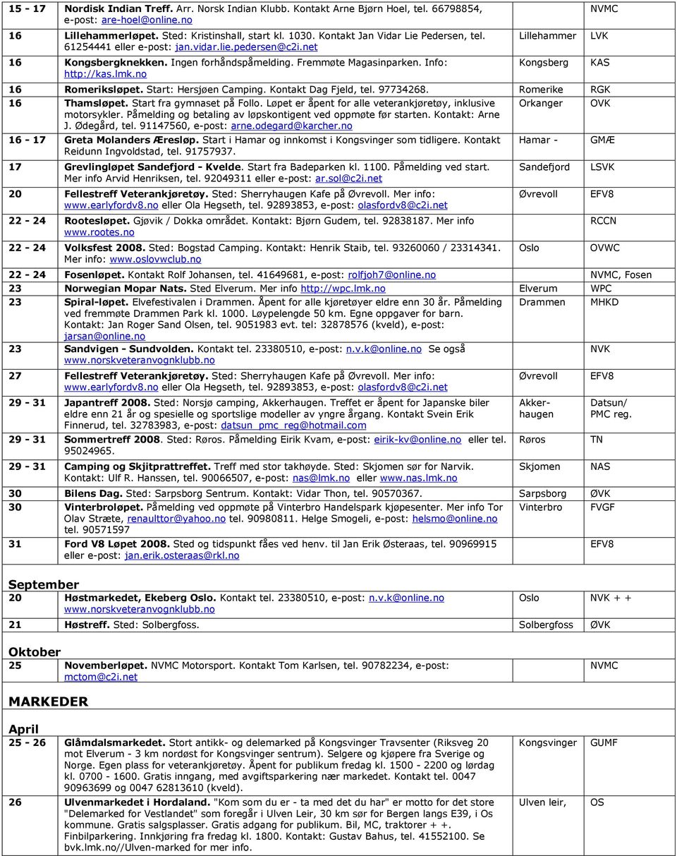 no Lillehammer Kongsberg 16 Romeriksløpet. Start: Hersjøen Camping. Kontakt Dag Fjeld, tel. 97734268. Romerike RGK 16 Thamsløpet. Start fra gymnaset på Follo.