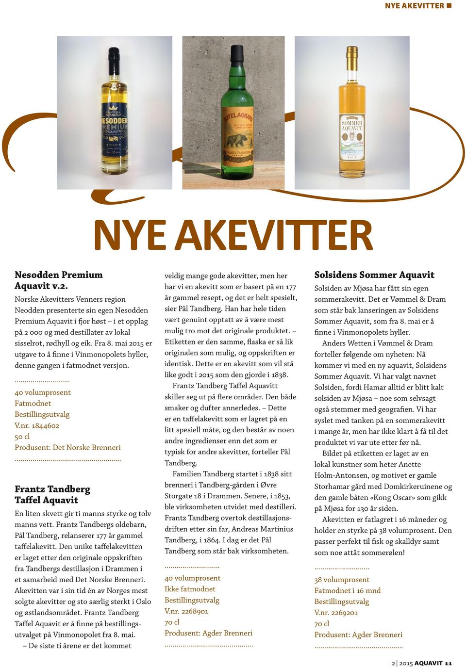 mai 2015 er utgave to å finne i Vinmonopolets hyller, denne gangen i fatmodnet versjon.... 40 volumprosent Fatmodnet Bestillingsutvalg V.nr. 1844602 50 cl Produsent: Det Norske Brenneri.