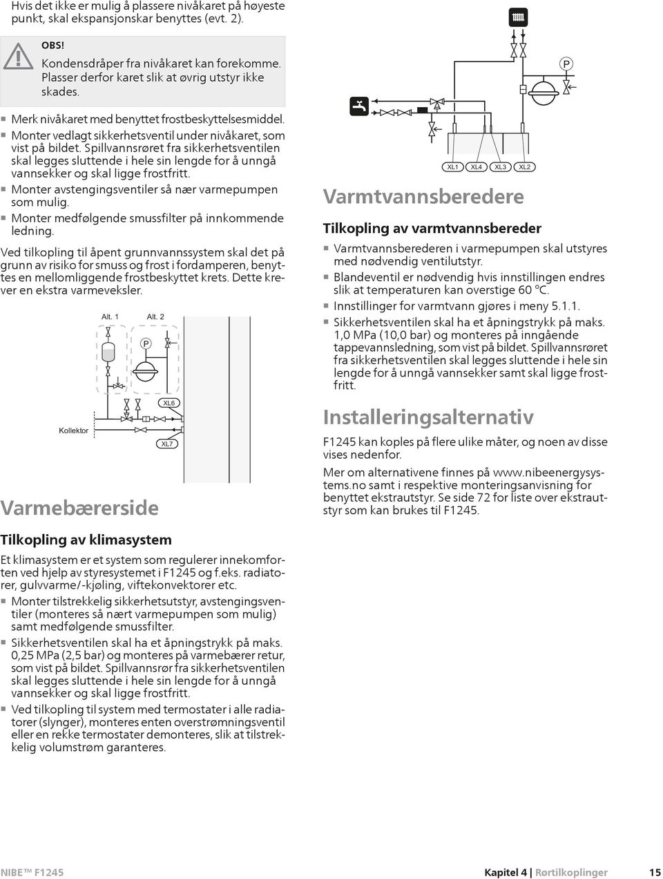 Spillvannsrøret fra sikkerhetsventilen skal legges sluttende i hele sin lengde for å unngå vannsekker og skal ligge frostfritt. Monter avstengingsventiler så nær varmepumpen som mulig.