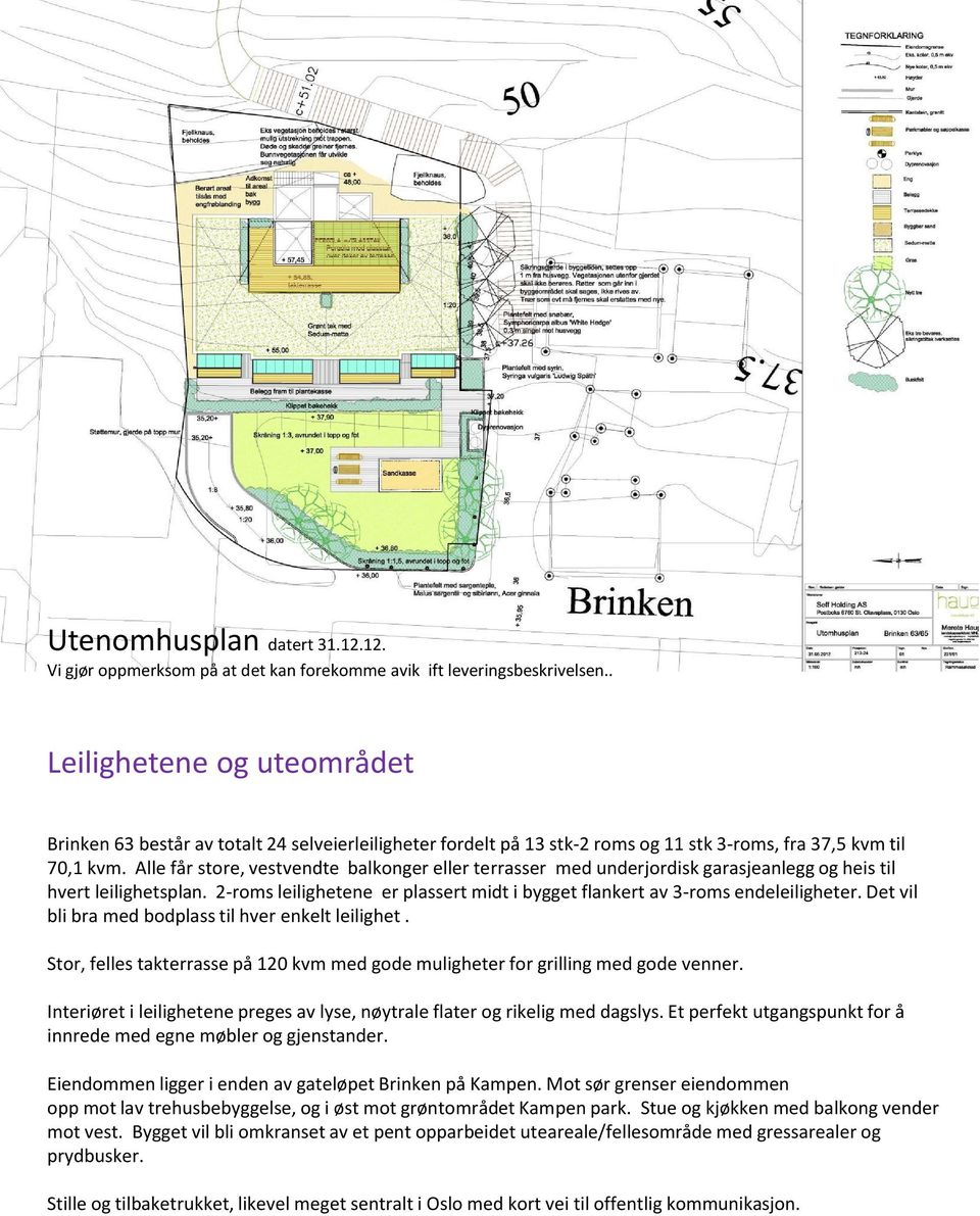 Alle får store, vestvendte balkonger eller terrasser med underjordisk garasjeanlegg og heis til hvert leilighetsplan. 2-roms leilighetene er plassert midt i bygget flankert av 3-roms endeleiligheter.