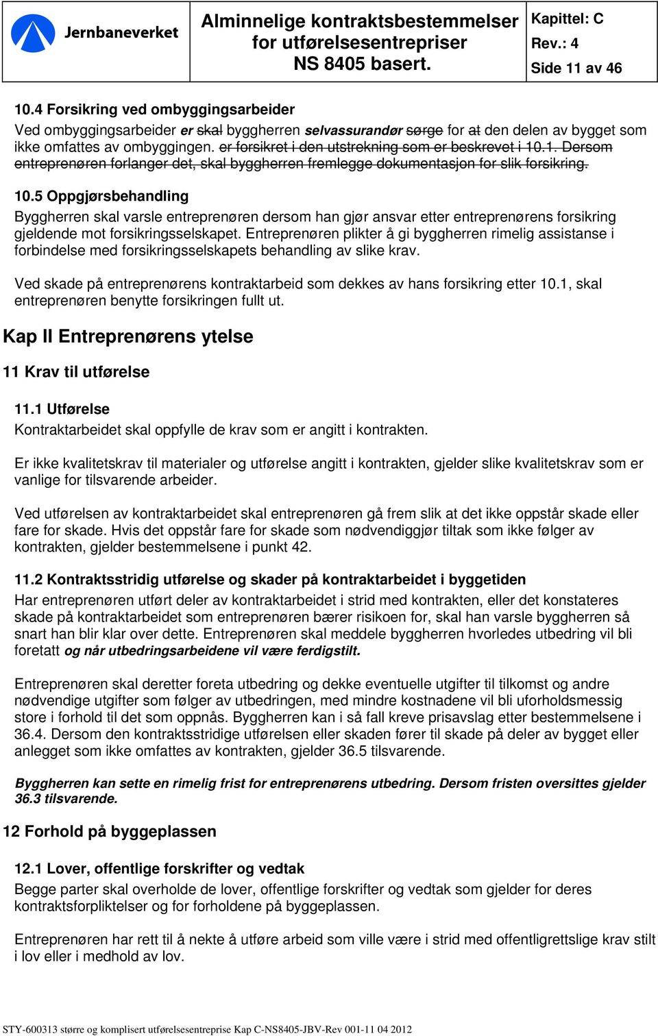 1. Dersom entreprenøren forlanger det, skal byggherren fremlegge dokumentasjon for slik forsikring. 10.